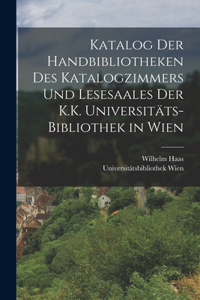 Katalog Der Handbibliotheken Des Katalogzimmers Und Lesesaales Der K.K. Universitäts-Bibliothek in Wien