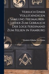 Versuch Einer Vollstændigen Samlung Freimaurer-Lieder Zum Gebrauch Der Loge Ferdinand Zum Felsen in Hamburg