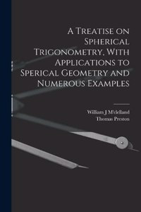 Treatise on Spherical Trigonometry, With Applications to Sperical Geometry and Numerous Examples