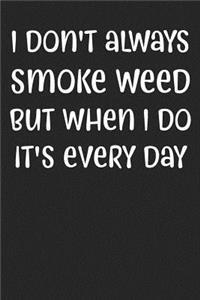 I Don't Always Smoke Weed But When I Do It's Every Day