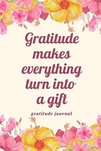 Gratitude Makes Everything Turn Into a Gift Gratitude Journal