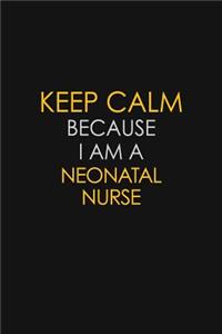 Keep Calm Because I Am A Neonatal Nurse: Motivational: 6X9 unlined 129 pages Notebook writing journal