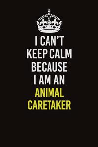 I Can�t Keep Calm Because I Am An Animal Caretaker