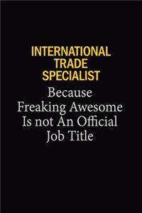 International Trade Specialist Because Freaking Awesome Is Not An Official Job Title: 6x9 Unlined 120 pages writing notebooks for Women and girls