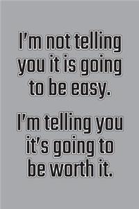 I'm Not Telling You It's Going to Be Easy. I'm Telling You It's Going to Be Worth It