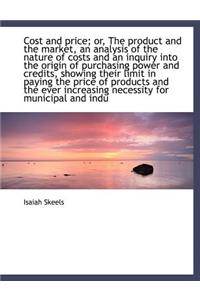 Cost and Price; Or, the Product and the Market, an Analysis of the Nature of Costs and an Inquiry in