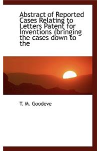Abstract of Reported Cases Relating to Letters Patent for Inventions (Bringing the Cases Down to the