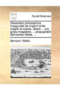 Dissertatio Philosophica Inauguralis de Imperii Civilis Origine Et Causis. Quam ... Pro Gradu Magisterii, ... Propugnabit Bernardus Webb, ...