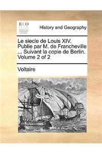 Le Siecle de Louis XIV. Publie Par M. de Francheville ... Suivant La Copie de Berlin. Volume 2 of 2