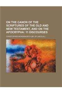 On the Canon of the Scriptures of the Old and New Testament, and on the Apocrypha; 11 Discourses