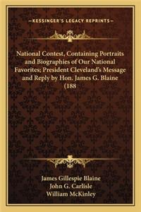 National Contest, Containing Portraits and Biographies of Our National Favorites; President Cleveland's Message and Reply by Hon. James G. Blaine (188