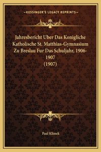 Jahresbericht Uber Das Konigliche Katholische St. Matthias-Gymnasium Zu Breslau Fur Das Schuljahr, 1906-1907 (1907)