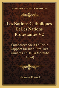 Les Nations Catholiques Et Les Nations Protestantes V2: Comparees Sous Le Triple Rapport Du Bien-Etre, Des Lumieres Et De La Moralite (1854)