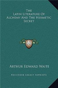 The Latin Literature Of Alchemy And The Hermetic Secret