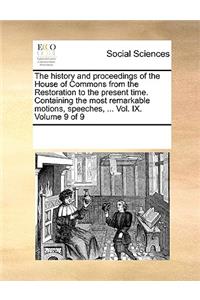 The history and proceedings of the House of Commons from the Restoration to the present time. Containing the most remarkable motions, speeches, ... Vol. IX. Volume 9 of 9