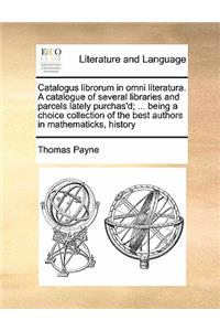 Catalogus librorum in omni literatura. A catalogue of several libraries and parcels lately purchas'd; ... being a choice collection of the best authors in mathematicks, history