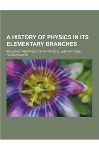 A History of Physics in Its Elementary Branches; Including the Evolution of Physical Laboratories
