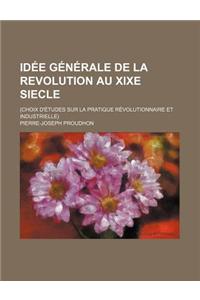 Idee Generale de la Revolution Au Xixe Siecle; (Choix D'Etudes Sur La Pratique Revolutionnaire Et Industrielle)