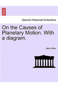 On the Causes of Planetary Motion. with a Diagram.