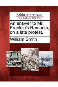 An Answer to Mr. Franklin's Remarks, on a Late Protest.
