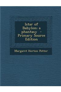 Istar of Babylon; A Phantasy - Primary Source Edition