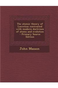 Atomic Theory of Lucretius Contrasted with Modern Doctrines of Atoms and Evolution