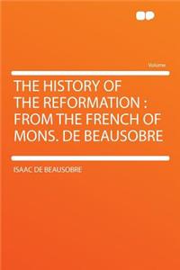 The History of the Reformation: From the French of Mons. de Beausobre