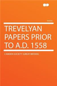 Trevelyan Papers Prior to A.D. 1558