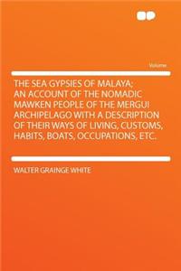 The Sea Gypsies of Malaya; An Account of the Nomadic Mawken People of the Mergui Archipelago with a Description of Their Ways of Living, Customs, Habits, Boats, Occupations, Etc.