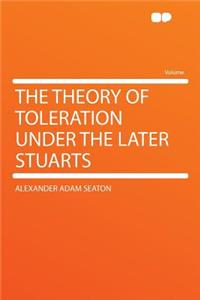 The Theory of Toleration Under the Later Stuarts