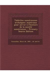 Tablettes Sumeriennes Archaiques; Materiaux Pour Servir A L'Histoire de La Societe Sumerienne; - Primary Source Edition