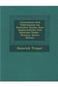 Unitarismus Und Foderalismus Im Deutschen Reiche