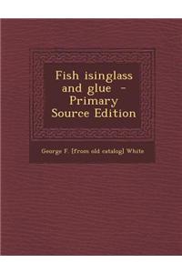 Fish Isinglass and Glue - Primary Source Edition