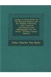 London: Critical Notes on the National Gallery and the Wallace Collection, with a General Introduction and Bibliography for the Series