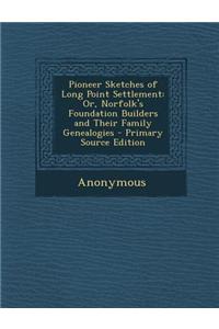 Pioneer Sketches of Long Point Settlement: Or, Norfolk's Foundation Builders and Their Family Genealogies - Primary Source Edition