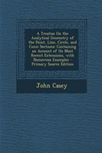 A Treatise on the Analytical Geometry of the Point, Line, Circle, and Conic Sections