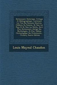 Dictionnaire Historique, Critique Et Bibliographique, Contenant Les Vies Des Hommes Illustres, Celebres Ou Fameux, de Tous Les Pays Et de Tous Les Siecles, Suivi D'Un Dictionnaire Abrege Des Mythologies, Et D'Un Tableau Chronologique Des Evenements