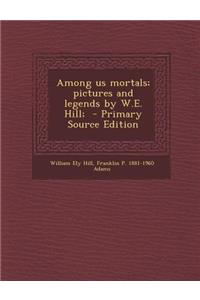 Among Us Mortals; Pictures and Legends by W.E. Hill;