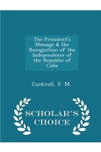 The President's Message & the Recognition of the Independence of the Republic of Cuba - Scholar's Choice Edition