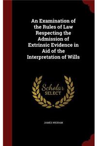 An Examination of the Rules of Law Respecting the Admission of Extrinsic Evidence in Aid of the Interpretation of Wills