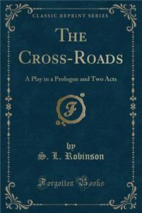 The Cross-Roads: A Play in a Prologue and Two Acts (Classic Reprint)