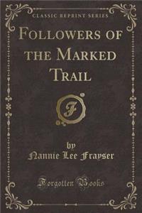Followers of the Marked Trail (Classic Reprint)