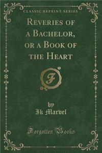 Reveries of a Bachelor, or a Book of the Heart (Classic Reprint)