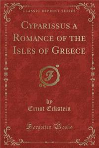 Cyparissus a Romance of the Isles of Greece (Classic Reprint)