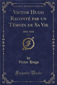 Victor Hugo Raconté Par Un Témoin de Sa Vie, Vol. 1