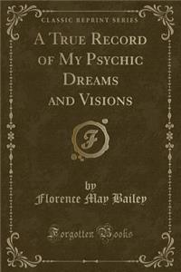 A True Record of My Psychic Dreams and Visions (Classic Reprint)