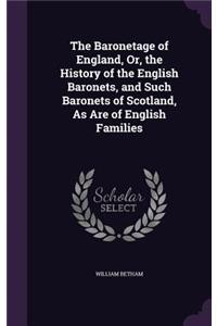 The Baronetage of England, Or, the History of the English Baronets, and Such Baronets of Scotland, as Are of English Families