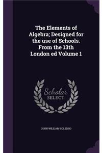 The Elements of Algebra; Designed for the Use of Schools. from the 13th London Ed Volume 1