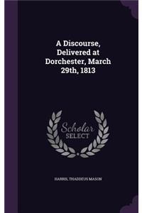 A Discourse, Delivered at Dorchester, March 29th, 1813
