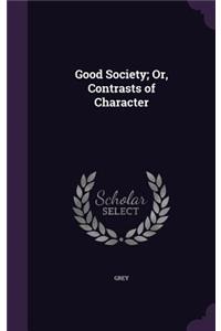 Good Society; Or, Contrasts of Character